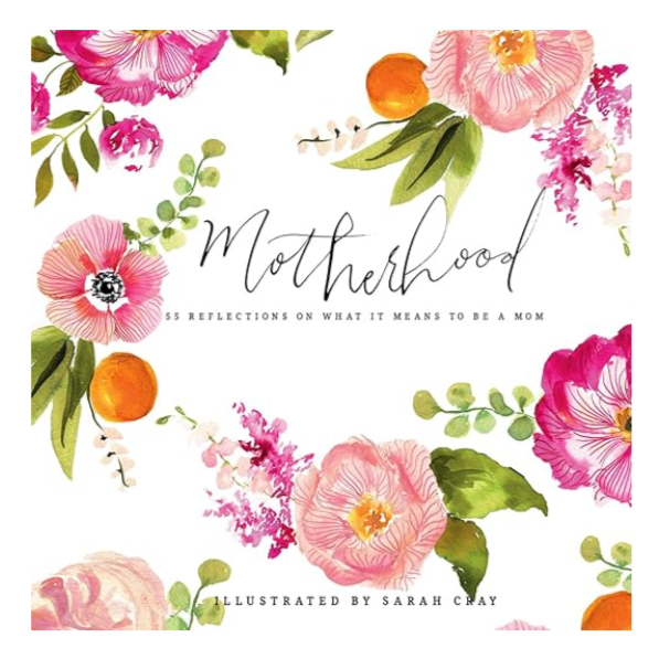 Motherhood: 55 Reflections on What it Means to Be a Mom